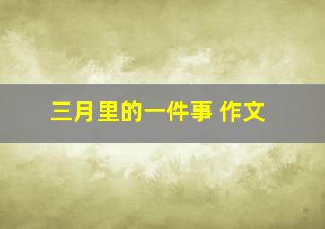 三月里的一件事 作文